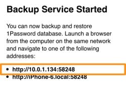 Backup Service Started. You can now backup and restore 1Password database. Launch a browser from the computer on the same network and navigate to one of the following addresses. It shows two addresses, with the top address highlighted.